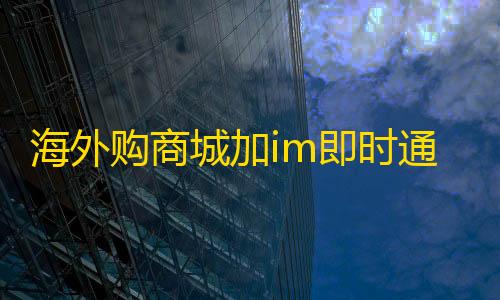 白鸽三角洲科技海外购商城加im即时通讯源码